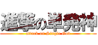 進撃の単発神 (attack on Single God)