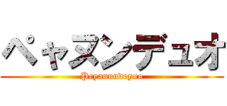 ペャヌンデュオ (Peyanundeyuo)