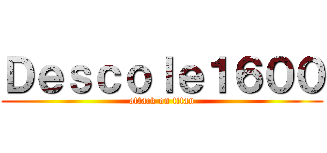 Ｄｅｓｃｏｌｅ１６００ (attack on titan)