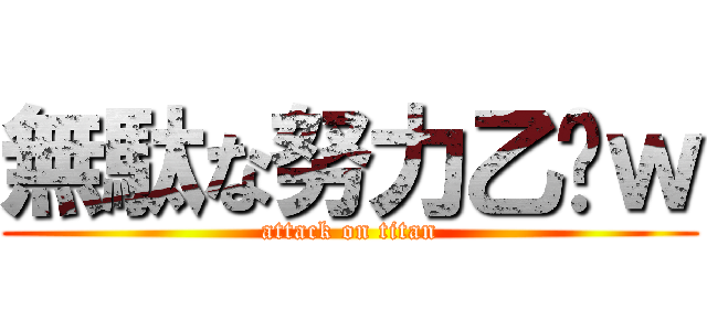無駄な努力乙〜ｗ (attack on titan)