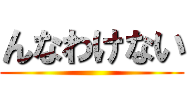 んなわけない ()