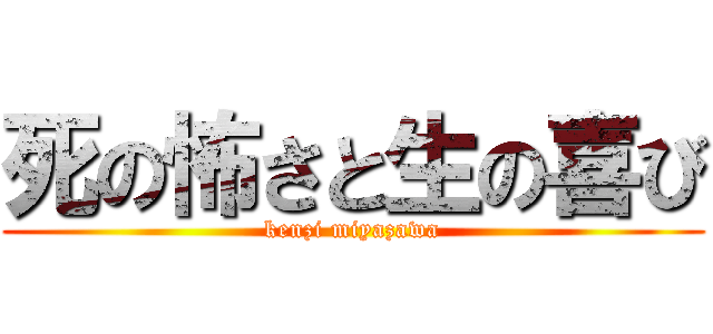 死の怖さと生の喜び (kenzi miyazawa)