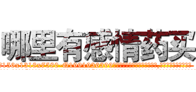 哪里有感情药买 (哪里有感情药买【电.话156x1318x7580-Q1991936399鑫宏药业】我们做的是长期生意,靠的是老客户长期支持
参考消息网2月20日报道 韩媒称，“剩女多、离婚率高的城市，房价一定会上涨。”这是中国经济学家金岩石2016年12月参加在上海举行的房地产相关论坛时说的话。
)