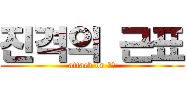 진격의 근표 (attack on 근표)