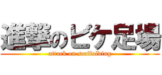 進撃のビケ足場 (attack on scaffolding)