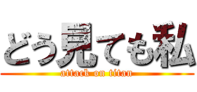 どう見ても私 (attack on titan)
