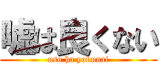 嘘は良くない (uso ha yokunai)