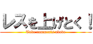 レスを上げとく！ (Take comments above)