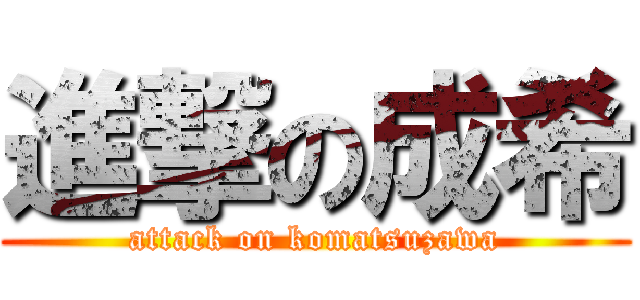進撃の成希 (attack on komatsuzawa)