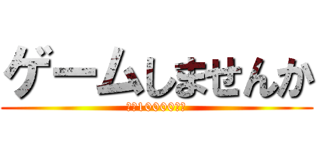 ゲームしませんか (時給10000円で)