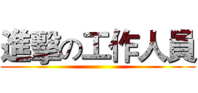 進擊の工作人員 ()
