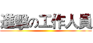 進擊の工作人員 ()