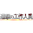 進擊の工作人員 ()
