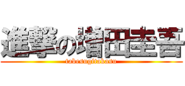 進撃の増田圭吾 (tabesugitakasu)