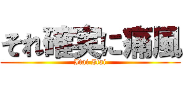 それ確実に痛風 (Itai Itai)
