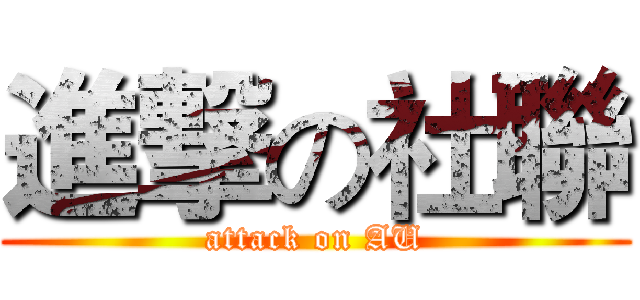 進撃の社聯 (attack on AU)