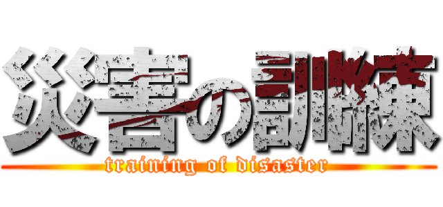 災害の訓練 (training of disaster)