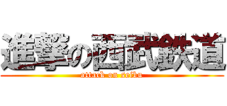 進撃の西武鉄道 (attack on seibu)