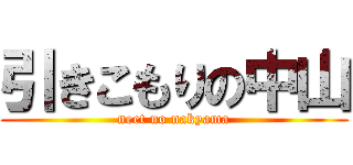 引きこもりの中山 (neet no nakyama)