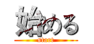 始める (start)