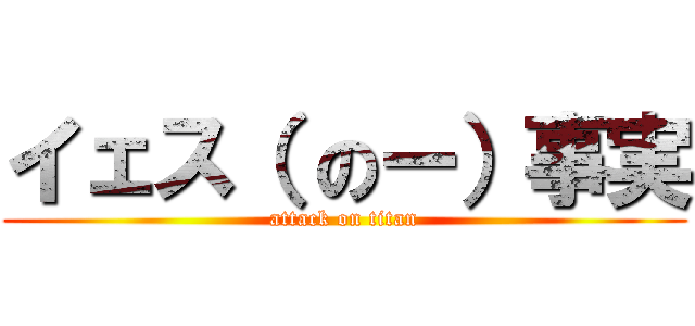 イェス（ のー）事実 (attack on titan)