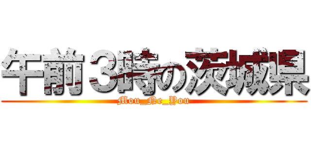 午前３時の茨城県 (Mou_Ne_You)