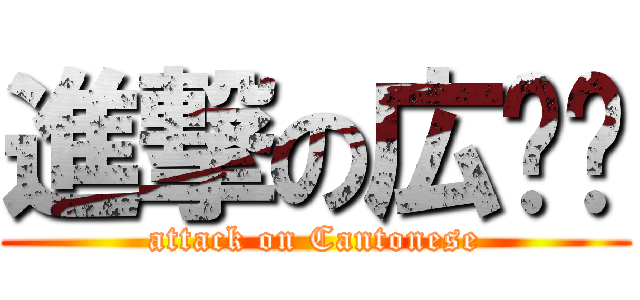 進撃の広东语 (attack on Cantonese)