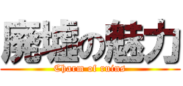 廃墟の魅力 (Charm of ruins)