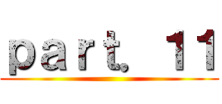 ｐａｒｔ．１１ ()