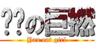 呠呠の巨撚 (Yau eat girl)