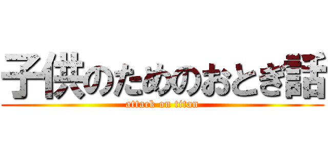 子供のためのおとぎ話 (attack on titan)