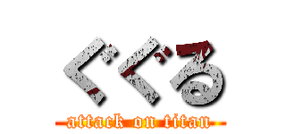 ぐぐる (attack on titan)