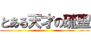 とある天才の琉聖 ()