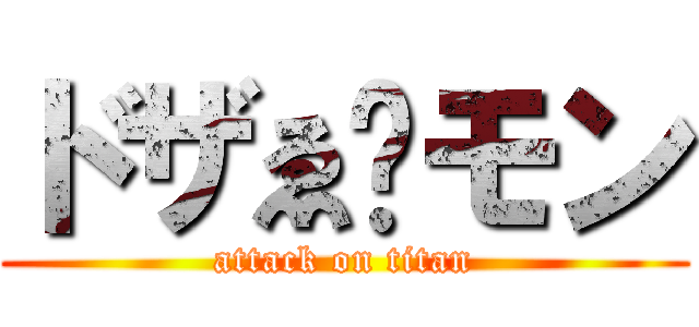 ドザゑ゙モン (attack on titan)