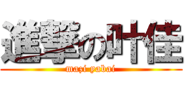 進撃の叶佳 (mazi yabai)