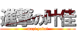 進撃の叶佳 (mazi yabai)