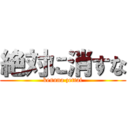 絶対に消すな (kesuna zettai)