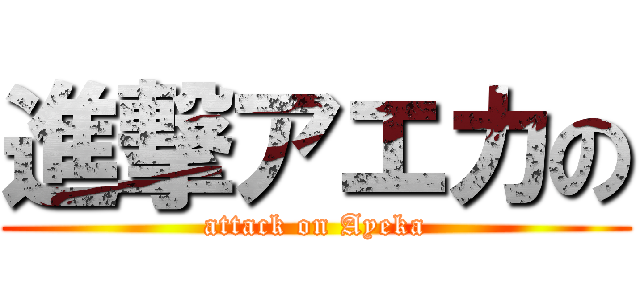 進撃アエカの (attack on Ayeka)