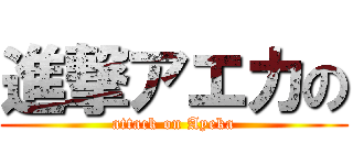 進撃アエカの (attack on Ayeka)