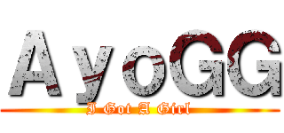 ＡｙｏＧＧ (I Got A Girl)