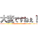 大変ですねぇ！ (taihen desunee!)