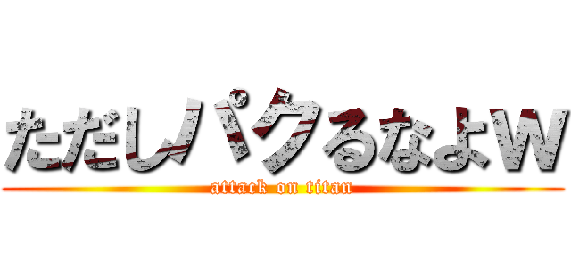 ただしパクるなよｗ (attack on titan)