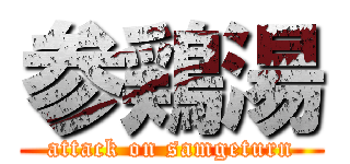 参鶏湯 (attack on samgeturn)