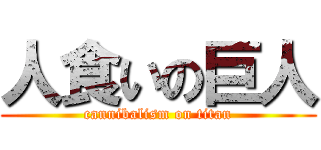 人食いの巨人 (cannibalism on titan)