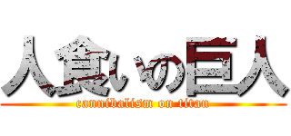 人食いの巨人 (cannibalism on titan)