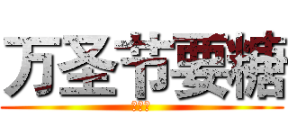 万圣节要糖 (大部队)