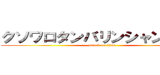 クソワロタンバリンシャンシャン (attack on titan)