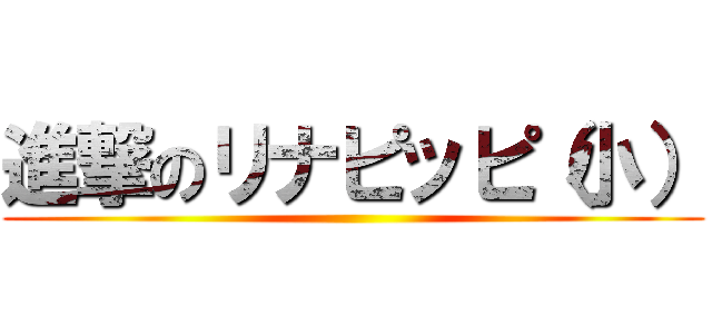 進撃のリナピッピ（小） ()