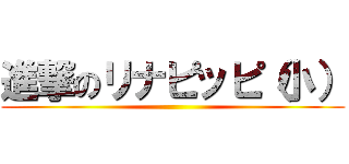 進撃のリナピッピ（小） ()