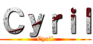 Ｃｙｒｉｌ (Cyril)
